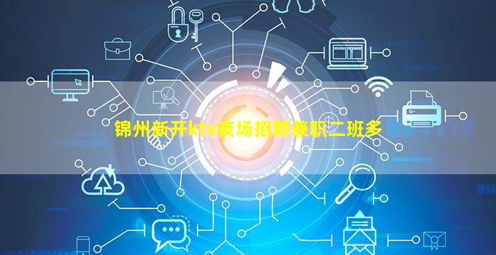 锦州新开ktv夜场招聘兼职二班多